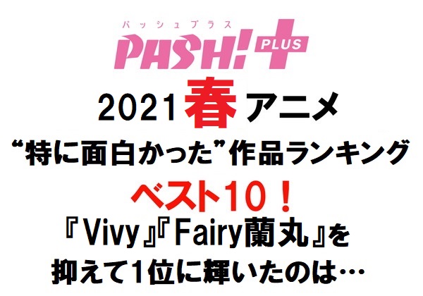 21春アニメは良作だらけ 票に大差なかった 面白かったランキング Vivy や Fairy蘭丸 を抑えて1位になったのは Pash Pluspash Plus